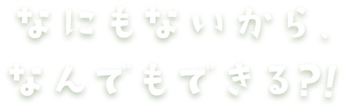 なんもないから　なんかおきる